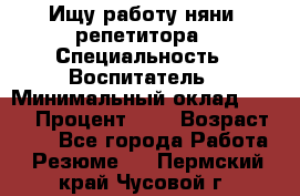 Ищу работу няни, репетитора › Специальность ­ Воспитатель › Минимальный оклад ­ 300 › Процент ­ 5 › Возраст ­ 28 - Все города Работа » Резюме   . Пермский край,Чусовой г.